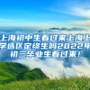 上海初中生看过来上海上学选区定终生吗2022年初三毕业生看过来！