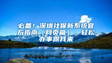 必备！深圳社保新系统官方指南（网页篇），轻松办事跟我来