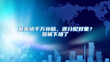 最高给千万补贴，还分配对象？多城下场了