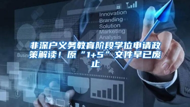 非深户义务教育阶段学位申请政策解读！原“1+5”文件早已废止
