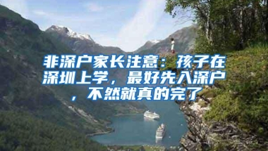非深户家长注意：孩子在深圳上学，最好先入深户，不然就真的完了