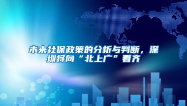 未来社保政策的分析与判断，深圳将向“北上广”看齐