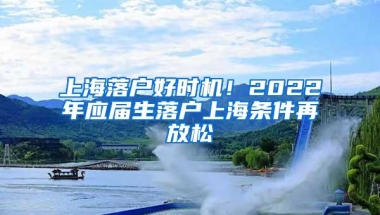 上海落户好时机！2022年应届生落户上海条件再放松