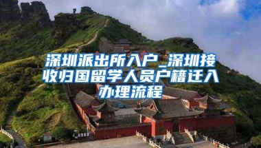 深圳派出所入户_深圳接收归国留学人员户籍迁入办理流程