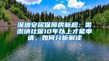 深圳安居保障房新规：需缴纳社保10年以上才能申请，如何分析解读