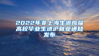 2022年非上海生源应届高校毕业生进沪就业通知发布