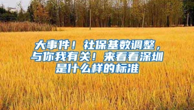 大事件！社保基数调整，与你我有关！来看看深圳是什么样的标准