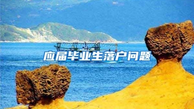 应届毕业生落户问题