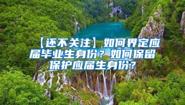 【还不关注】如何界定应届毕业生身份？如何保留保护应届生身份？