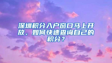 深圳积分入户窗口马上开放，如何快速查询自己的积分？