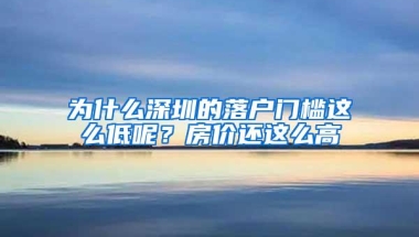 为什么深圳的落户门槛这么低呢？房价还这么高