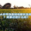 大专可以直接考研究生吗？需要注意什么吗？