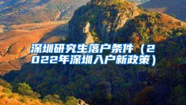深圳研究生落户条件（2022年深圳入户新政策）