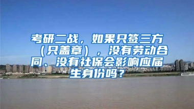 考研二战，如果只签三方（只盖章），没有劳动合同、没有社保会影响应届生身份吗？