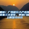 重磅！广州积分入户或将迎来三大变化，申请门槛上调至150分
