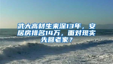 武大高材生来深13年，安居房排名14万，面对现实先回老家？