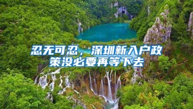 忍无可忍，深圳新入户政策没必要再等下去