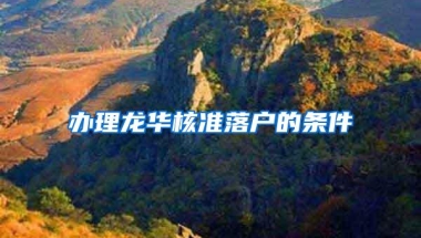 办理龙华核准落户的条件