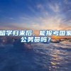 留学归来后，能报考国家公务员吗？