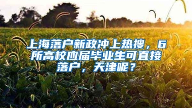 上海落户新政冲上热搜，6所高校应届毕业生可直接落户，天津呢？