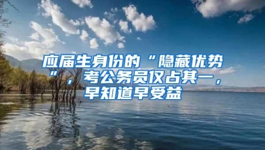 应届生身份的“隐藏优势”，考公务员仅占其一，早知道早受益