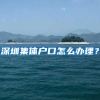 深圳集体户口怎么办理？