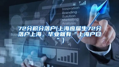 72分积分落户(上海应届生72分落户上海，毕业就有“上海户口”)