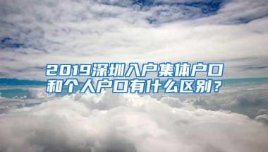 2019深圳入户集体户口和个人户口有什么区别？