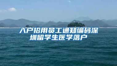 入户招用员工通知编码深圳留学生医学落户