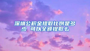 深圳公积金提取比例是多少 可以全额提取么