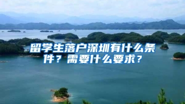 留学生落户深圳有什么条件？需要什么要求？