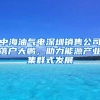 中海油气电深圳销售公司落户大鹏，助力能源产业集群式发展