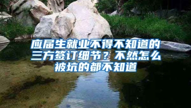 应届生就业不得不知道的三方签订细节？不然怎么被坑的都不知道