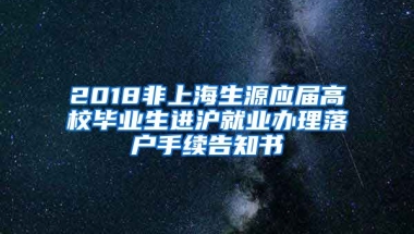 2018非上海生源应届高校毕业生进沪就业办理落户手续告知书