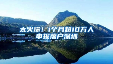 太火爆！1个月超10万人申报落户深圳