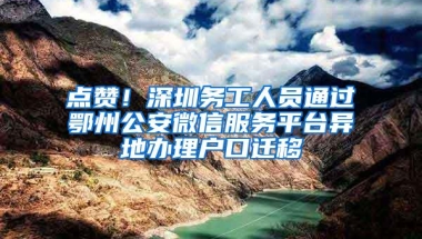 点赞！深圳务工人员通过鄂州公安微信服务平台异地办理户口迁移