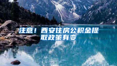 注意！西安住房公积金提取政策有变