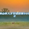佛山市人才引进政策2022