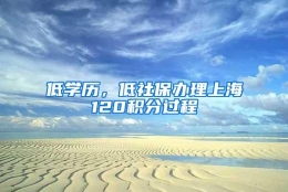 低学历，低社保办理上海120积分过程