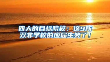 四大的目标院校：这9所双非学校的应届生笑了！