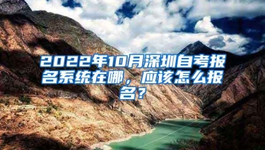 2022年10月深圳自考报名系统在哪，应该怎么报名？