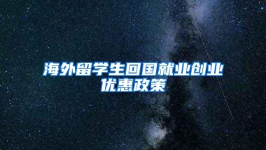 海外留学生回国就业创业优惠政策