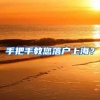手把手教您落户上海？