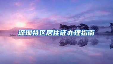 深圳特区居住证办理指南