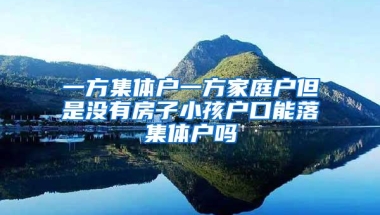 一方集体户一方家庭户但是没有房子小孩户口能落集体户吗