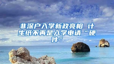 非深户入学新政亮相 计生纸不再是入学申请“硬件”