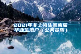 2021年非上海生源应届毕业生落户（公务员版）