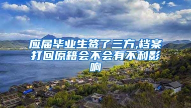 应届毕业生签了三方,档案打回原籍会不会有不利影响