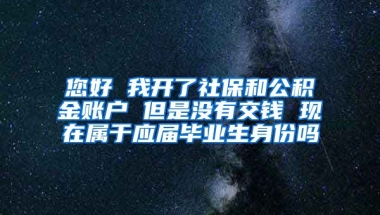 您好 我开了社保和公积金账户 但是没有交钱 现在属于应届毕业生身份吗