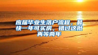 应届毕业生落户流程，最快一年可买房，错过这批再等两年